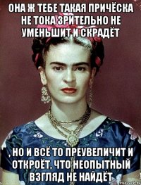 Она ж тебе такая причёска не тока зрительно не уменьшит и скрадёт , но и всё то преувеличит и откроёт, что неопытный взгляд не найдёт