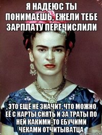 Я надеюс ты понимаешь, ежели тебе зарплату перечислили , это ещё не значит, что можно её с карты снять и за траты по ней какими-то ебучими чеками отчитыватца