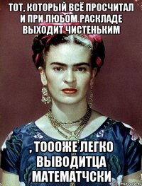 Тот, который всё просчитал и при любом раскладе выходит чистеньким , тоооже легко выводитца математчски