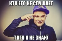 кто его не слушает того я не знаю