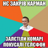 Нє закрів карман залєтіли комарі покусалі тєлєфон