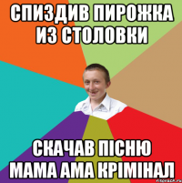 спиздив пирожка из столовки скачав пісню мама ама крімінал