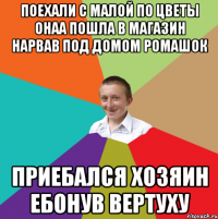 поехали с малой по цветы онаа пошла в магазин нарвав под домом ромашок приебался хозяин ебонув вертуху