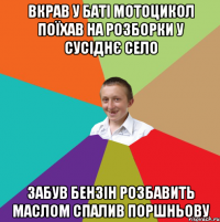 вкрав у баті мотоцикол поїхав на розборки у сусіднє село забув бензін розбавить маслом спалив поршньову