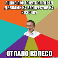 Рішив понтонуться перед дєвками на веліку,став на козочку Отпало колесо