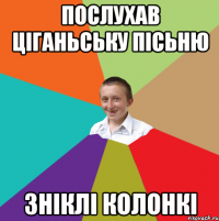 Послухав ціганьську пісьню зніклі колонкі