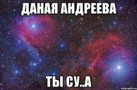 Даная Андреева ты су..а