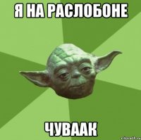 я на раслобоне чуваак