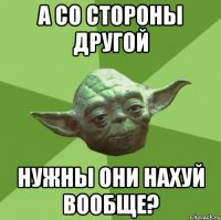 А со стороны другой Нужны они нахуй вообще?