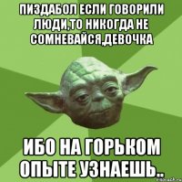 Пиздабол если говорили люди,то никогда не сомневайся,девочка ибо на горьком опыте узнаешь..