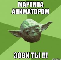 Мартина аниматором Зови ты !!!