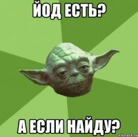 Йод есть? А если найду?