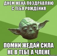 ДНЕМ ЖЕКА ПОЗДРАВЛЯЮ С ТЕБЯ РОЖДЕНИЯ ПОМНИ ЖЕДАЙ СИЛА НЕ В ТЕБЕ А ЧЛЕНЕ