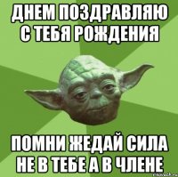 ДНЕМ ПОЗДРАВЛЯЮ С ТЕБЯ РОЖДЕНИЯ ПОМНИ ЖЕДАЙ СИЛА НЕ В ТЕБЕ А В ЧЛЕНЕ