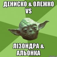 Дениско & Олежко VS Лізондра & Альонка