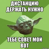 Дистанцию держать нужно Тебе совет мой вот