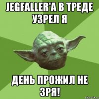 Jegfaller'а в треде узрел я День прожил не зря!