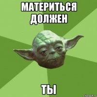 Материться должен ты