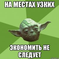 на местах узких экономить не следует