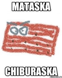 mataska chiburaska