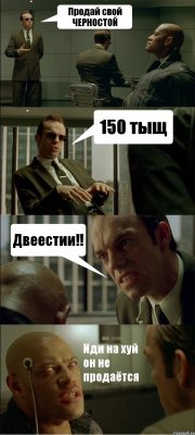 Продай свой ЧЕРНОСТОЙ 150 тыщ Двеестии!! Иди на хуй он не продаётся