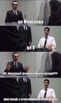 це Моисеева це Я Мг. Николенко, формула вищого оксиду??? мне похуй, с этого момента я Нео блять!