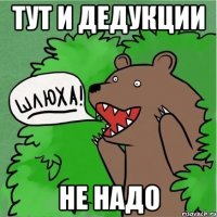 Тут и дедукции Не надо