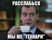 Расслабься мы же "Технари"