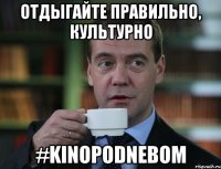 отдыгайте правильно, культурно #kinopodnebom