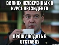 Всяких неуверенных в курсе президента прошу подать в отставку