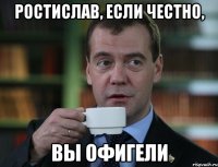 Ростислав, если честно, Вы офигели