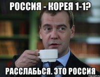 Россия - Корея 1-1? Расслабься. Это россия