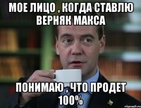 Мое лицо , когда ставлю верняк Макса Понимаю , что продет 100%