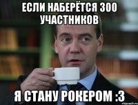 Если наберётся 300 участников Я стану рокером :з