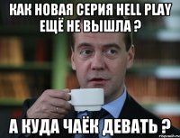 КАК НОВАЯ СЕРИЯ Hell Play ЕЩЁ НЕ ВЫШЛА ? А КУДА ЧАЁК ДЕВАТЬ ?