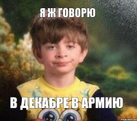 Я ж говорю в декабре в армию