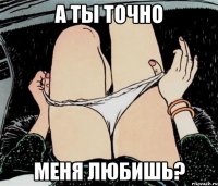 А ты точно меня любишь?