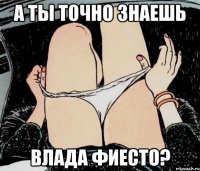 А ты точно знаешь Влада Фиесто?