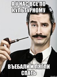 а у нас все по культурному въебали и лягли спать
