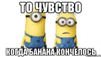 то чувство когда банана кончелось