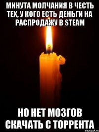 Минута молчания в честь тех, у кого есть деньги на распродажу в steam Но нет мозгов скачать с торрента