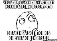 Что если, в Брянске не строят новые заводы потому-что Власти заботятся об окружающей среде