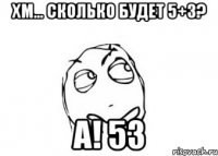 хм... сколько будет 5+3? а! 53