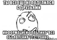 Ты все еще не поделился с друзьями информацией о паблике "Все объявления"?! Странно...