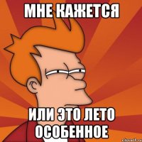 мне кажется или это лето особенное