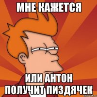 мне кажется или антон получит пиздячек