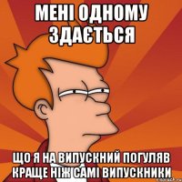 мені одному здається що я на випускний погуляв краще ніж самі випускники