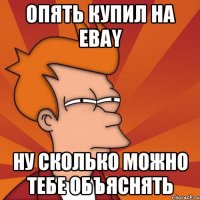 опять купил на ebay ну сколько можно тебе объяснять