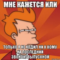 мне кажется или только я не ходил ни к кому на последний звонок/выпускной