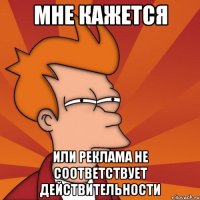 мне кажется или реклама не соответствует действительности